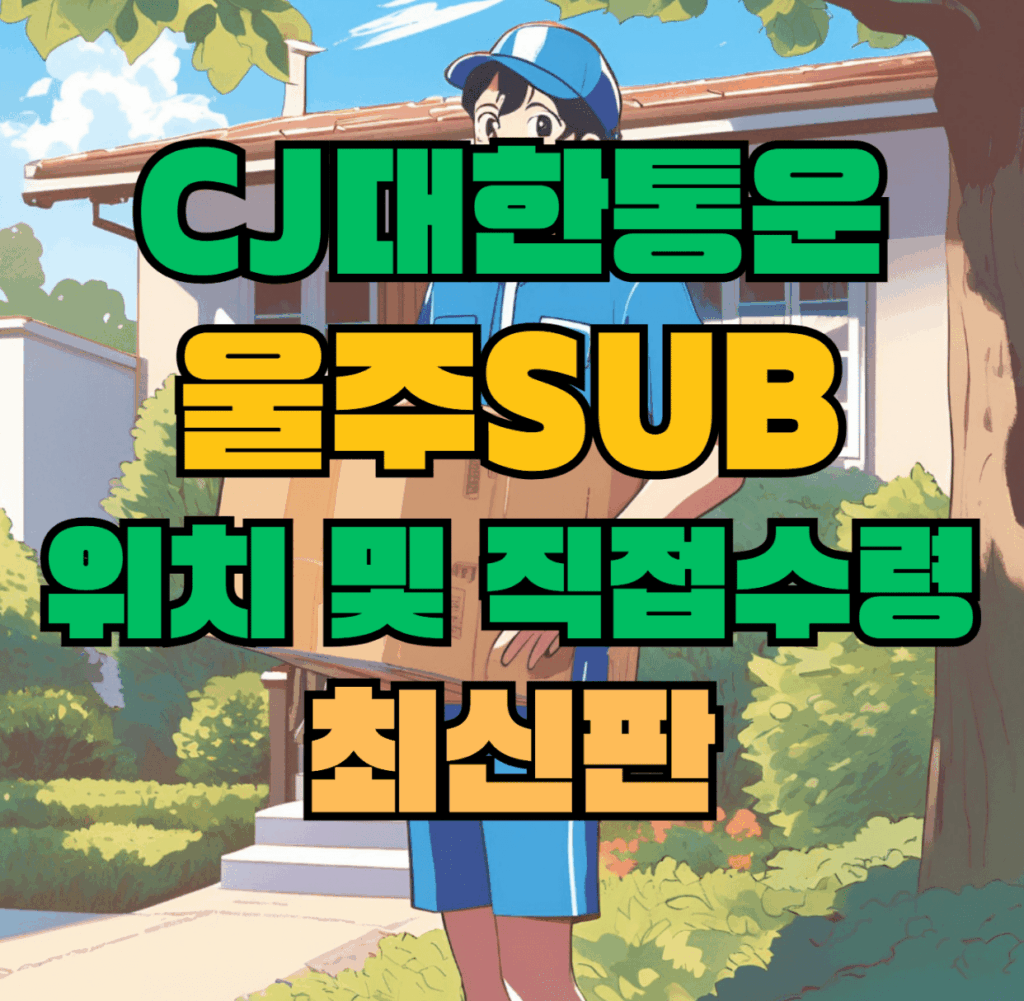 CJ대한통운 울주Sub 허브 서브 터미널 위치 및 상품 수령 방법 최신판