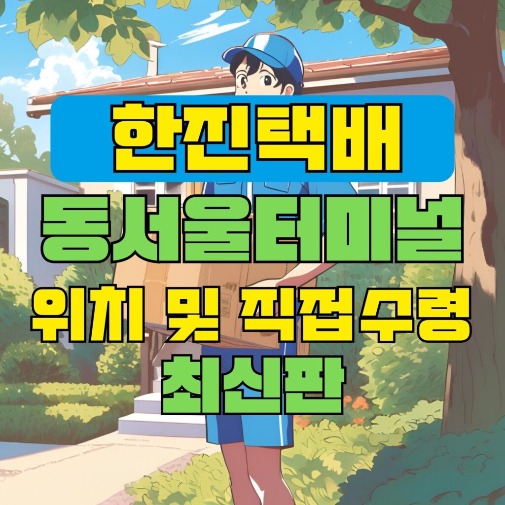 한진택배 동서울 터미널 위치 및 상품 수령 방법 최신판
